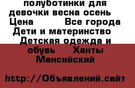 полуботинки для девочки весна-осень  › Цена ­ 400 - Все города Дети и материнство » Детская одежда и обувь   . Ханты-Мансийский